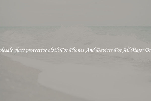 Wholesale glass protective cloth For Phones And Devices For All Major Brands