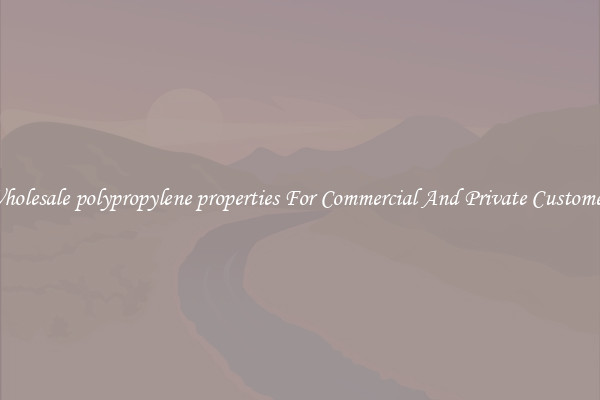 Wholesale polypropylene properties For Commercial And Private Customers