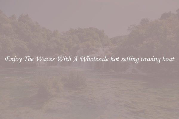 Enjoy The Waves With A Wholesale hot selling rowing boat