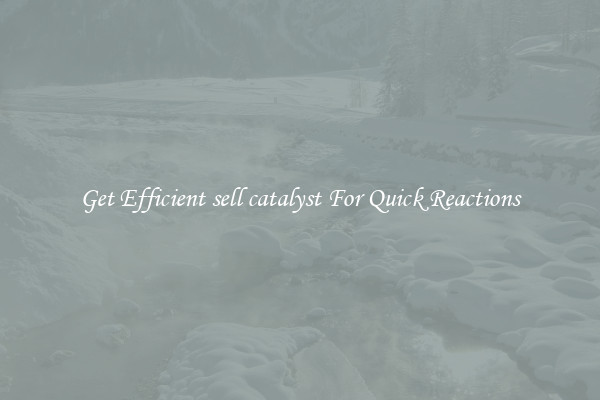 Get Efficient sell catalyst For Quick Reactions