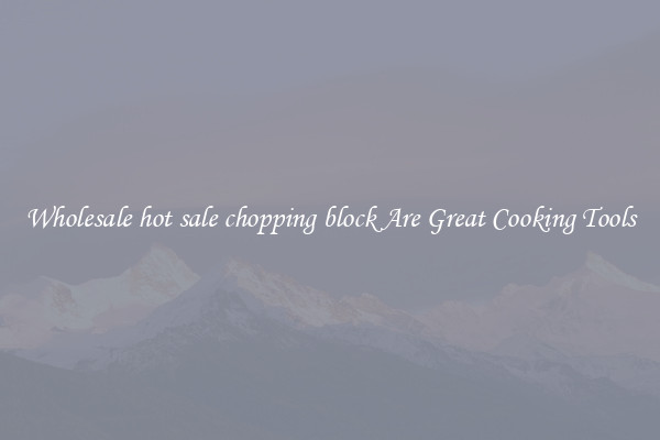 Wholesale hot sale chopping block Are Great Cooking Tools