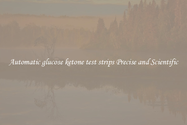 Automatic glucose ketone test strips Precise and Scientific