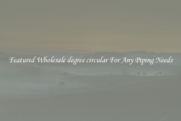 Featured Wholesale degree circular For Any Piping Needs