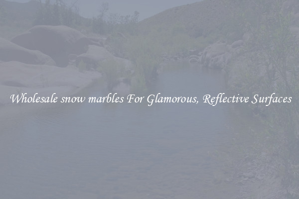 Wholesale snow marbles For Glamorous, Reflective Surfaces