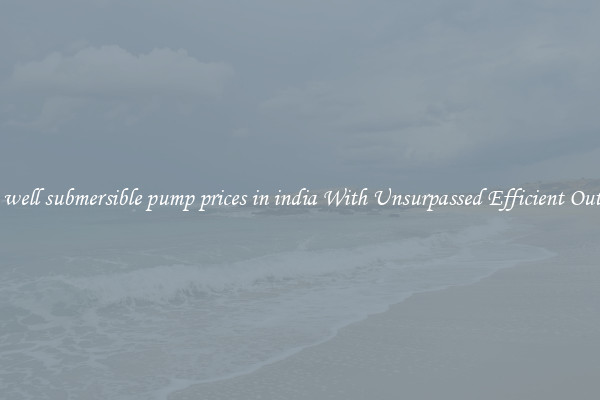 deep well submersible pump prices in india With Unsurpassed Efficient Outputs