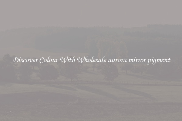 Discover Colour With Wholesale aurora mirror pigment