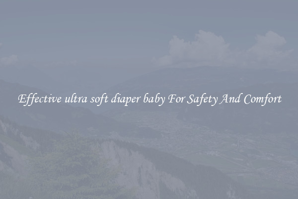 Effective ultra soft diaper baby For Safety And Comfort