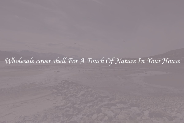 Wholesale cover shell For A Touch Of Nature In Your House