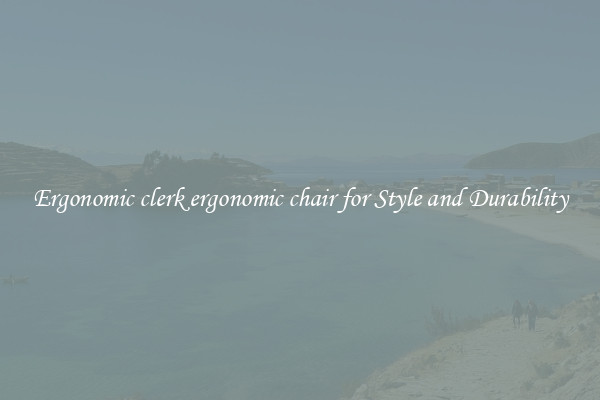 Ergonomic clerk ergonomic chair for Style and Durability