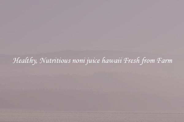 Healthy, Nutritious noni juice hawaii Fresh from Farm
