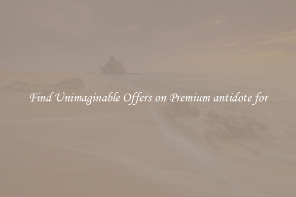 Find Unimaginable Offers on Premium antidote for