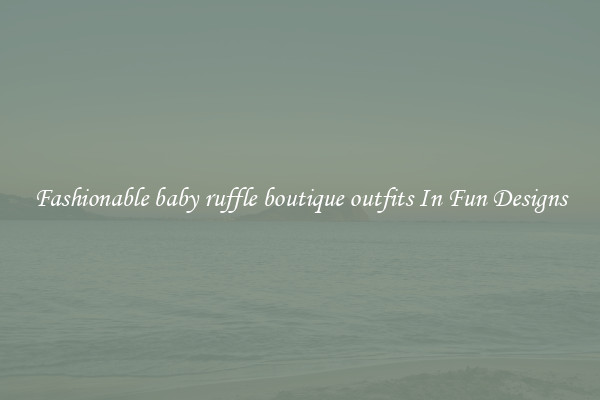 Fashionable baby ruffle boutique outfits In Fun Designs