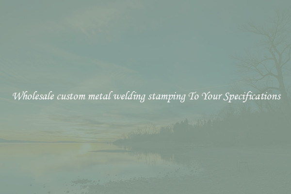 Wholesale custom metal welding stamping To Your Specifications