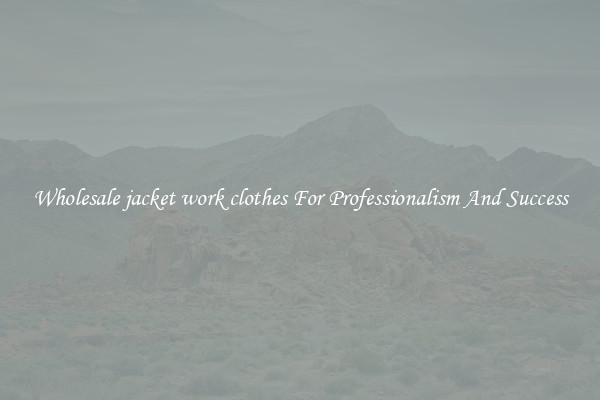 Wholesale jacket work clothes For Professionalism And Success