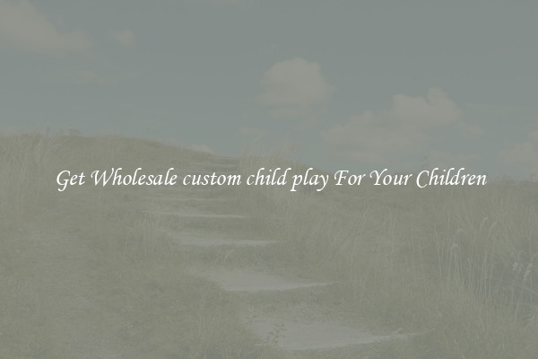 Get Wholesale custom child play For Your Children