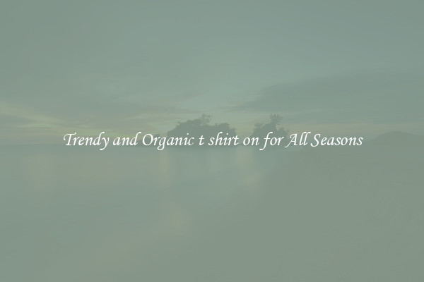 Trendy and Organic t shirt on for All Seasons