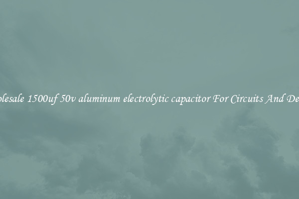 Wholesale 1500uf 50v aluminum electrolytic capacitor For Circuits And Devices