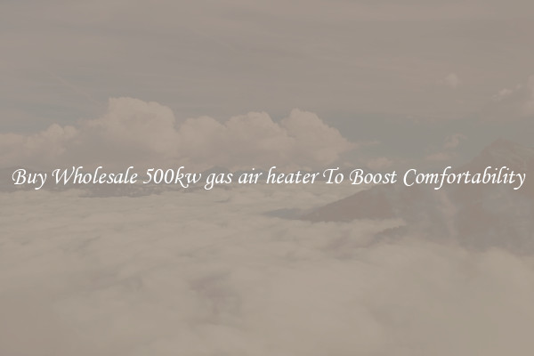 Buy Wholesale 500kw gas air heater To Boost Comfortability