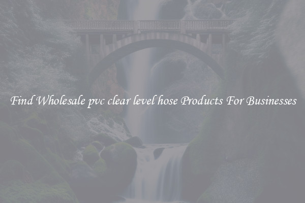 Find Wholesale pvc clear level hose Products For Businesses