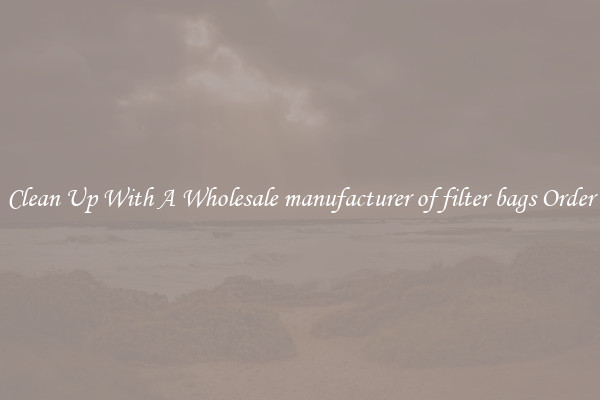 Clean Up With A Wholesale manufacturer of filter bags Order