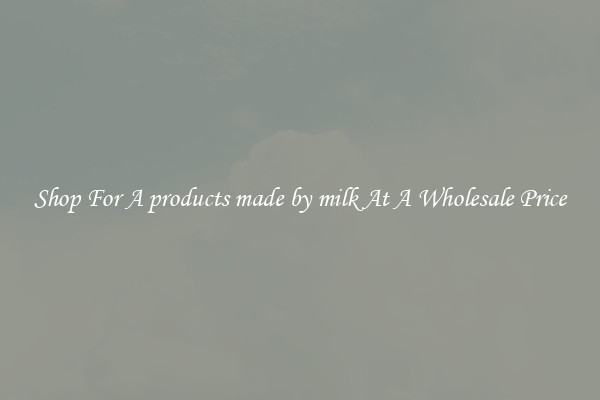 Shop For A products made by milk At A Wholesale Price