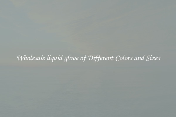 Wholesale liquid glove of Different Colors and Sizes
